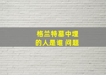 格兰特墓中埋的人是谁 问题